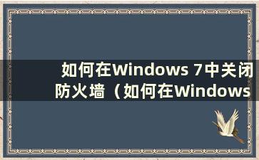 如何在Windows 7中关闭防火墙（如何在Windows 7中关闭防火墙？）